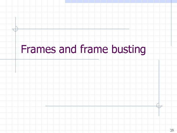 Frames and frame busting 39 