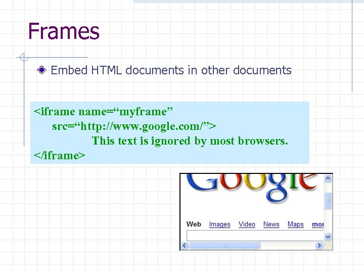 Frames Embed HTML documents in other documents <iframe name=“myframe” src=“http: //www. google. com/”> This