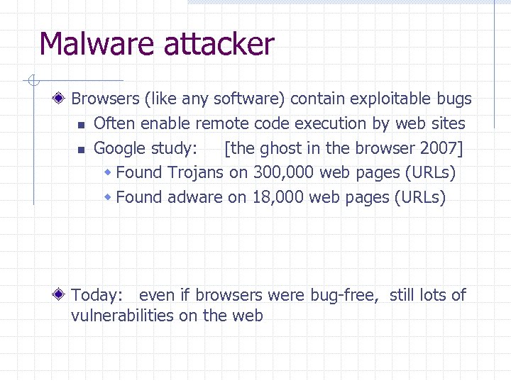 Malware attacker Browsers (like any software) contain exploitable bugs n Often enable remote code