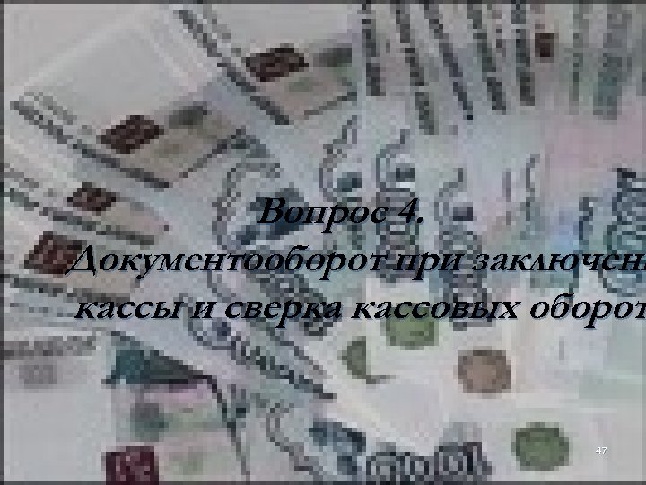 Вопрос 4. Документооборот при заключени кассы и сверка кассовых оборот 47 