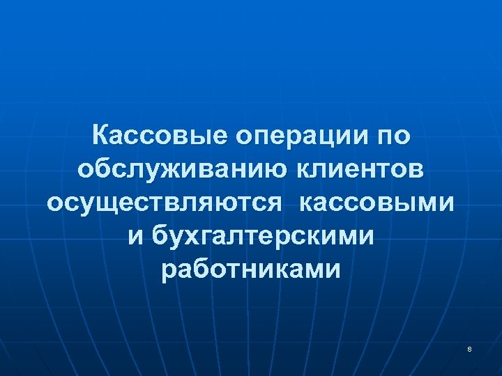 Кассовые операции по обслуживанию клиентов осуществляются кассовыми и бухгалтерскими работниками 8 