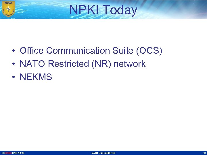 NPKI Today • Office Communication Suite (OCS) • NATO Restricted (NR) network • NEKMS