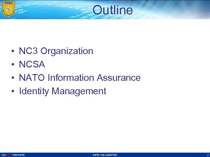 Outline • • NC 3 Organization NCSA NATO Information Assurance Identity Management CONNECTING NATO