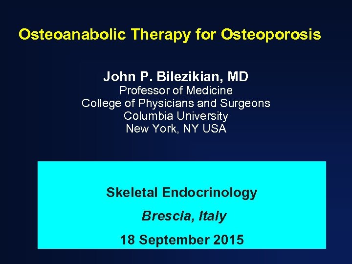 Osteoanabolic Therapy for Osteoporosis John P. Bilezikian, MD Professor of Medicine College of Physicians