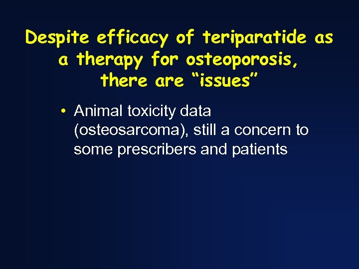 Despite efficacy of teriparatide as a therapy for osteoporosis, there are “issues” • Animal