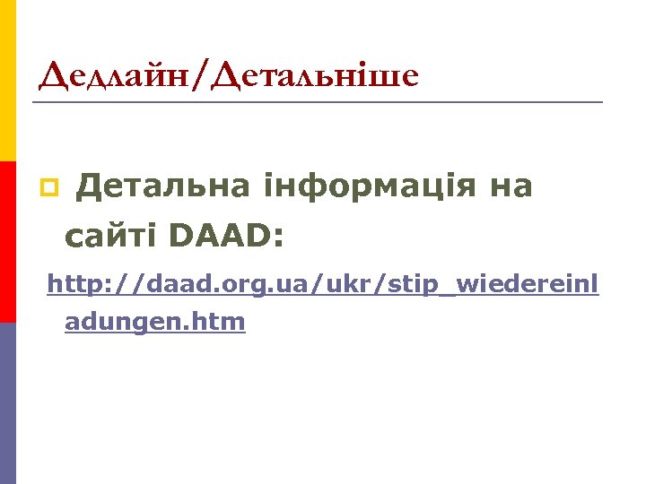Дедлайн/Детальніше p Детальна інформація на сайті DAAD: http: //daad. org. ua/ukr/stip_wiedereinl adungen. htm 