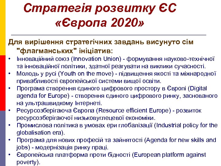 Стратегія розвитку ЄС «Європа 2020» Для вирішення стратегічних завдань висунуто сім "флагманських" ініціатив: •
