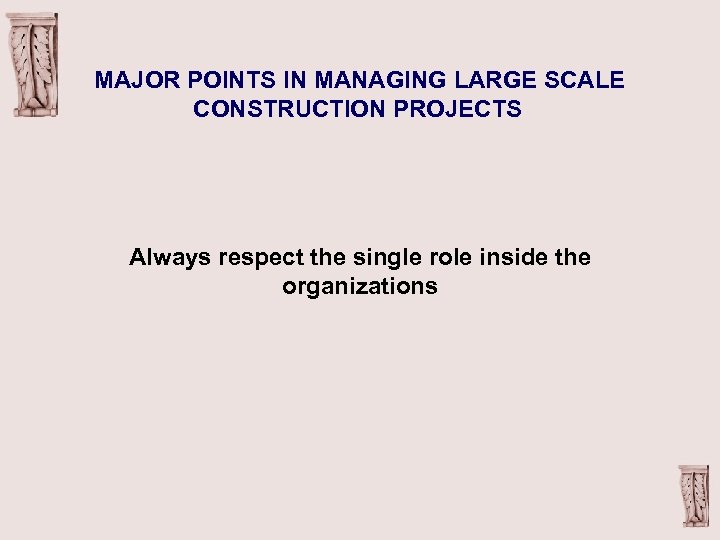 MAJOR POINTS IN MANAGING LARGE SCALE CONSTRUCTION PROJECTS Always respect the single role inside
