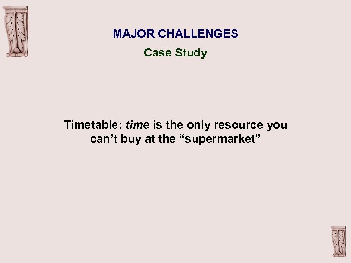 MAJOR CHALLENGES Case Study Timetable: time is the only resource you can’t buy at