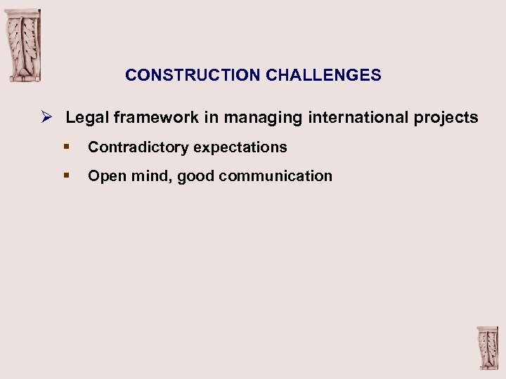 CONSTRUCTION CHALLENGES Ø Legal framework in managing international projects § Contradictory expectations § Open
