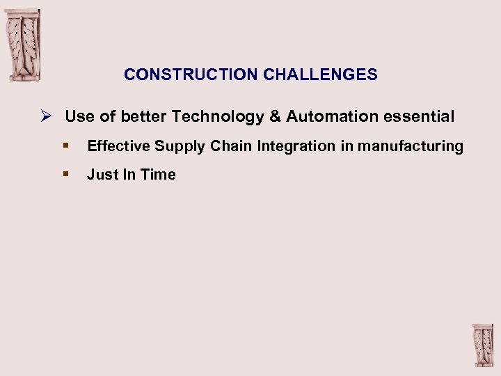 CONSTRUCTION CHALLENGES Ø Use of better Technology & Automation essential § Effective Supply Chain