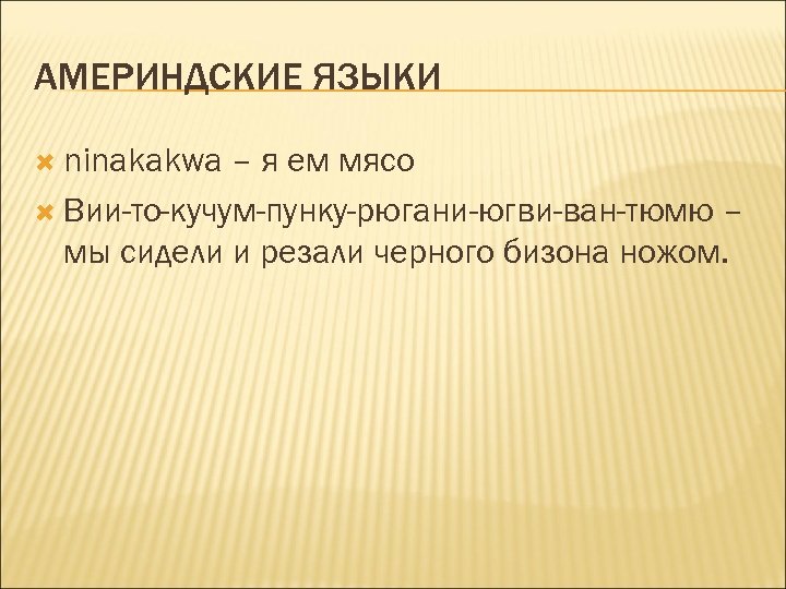 АМЕРИНДСКИЕ ЯЗЫКИ ninakakwa – я ем мясо Вии-то-кучум-пунку-рюгани-югви-ван-тюмю – мы сидели и резали черного