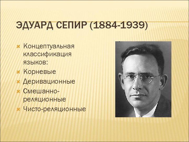 ЭДУАРД СЕПИР (1884 -1939) Концептуальная классификация языков: Корневые Деривационные Смешаннореляционные Чисто-реляционные 