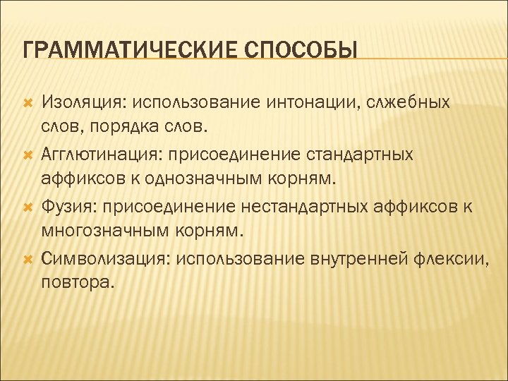 ГРАММАТИЧЕСКИЕ СПОСОБЫ Изоляция: использование интонации, слжебных слов, порядка слов. Агглютинация: присоединение стандартных аффиксов к