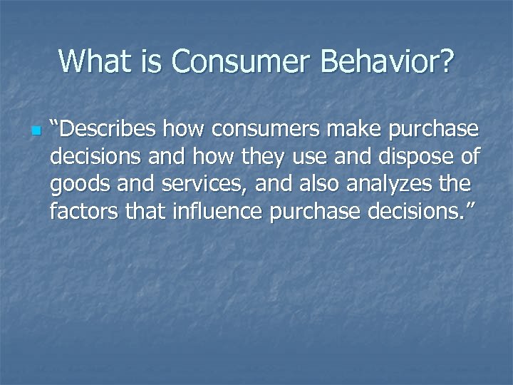 What is Consumer Behavior? n “Describes how consumers make purchase decisions and how they