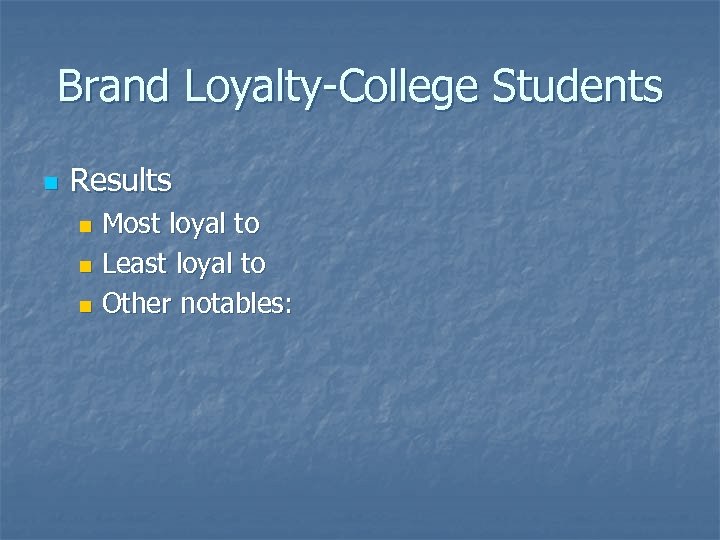 Brand Loyalty-College Students n Results Most loyal to n Least loyal to n Other