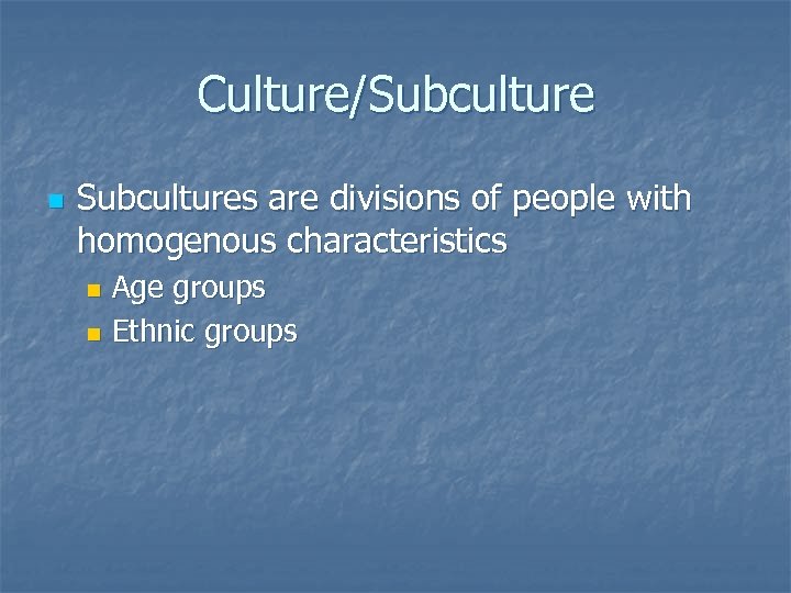 Culture/Subculture n Subcultures are divisions of people with homogenous characteristics Age groups n Ethnic