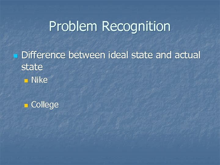 Problem Recognition n Difference between ideal state and actual state n Nike n College