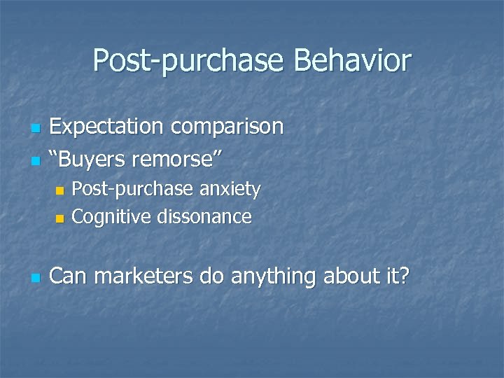 Post-purchase Behavior n n Expectation comparison “Buyers remorse” Post-purchase anxiety n Cognitive dissonance n