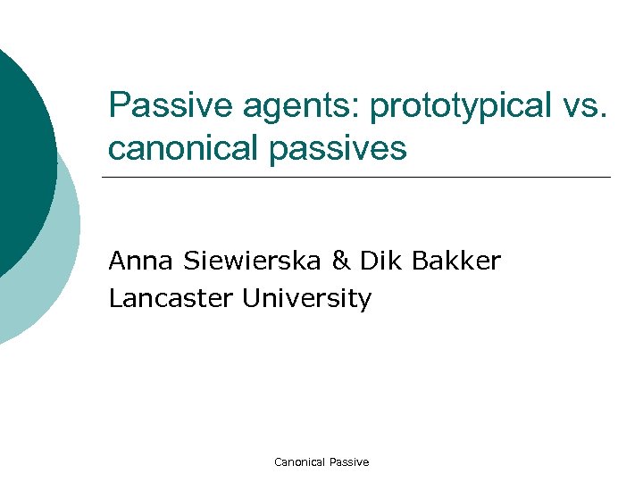 Passive agents: prototypical vs. canonical passives Anna Siewierska & Dik Bakker Lancaster University Canonical