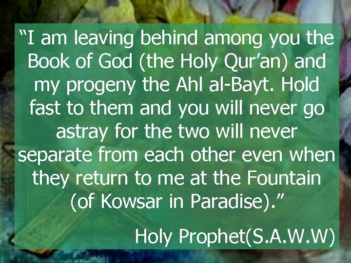 “I am leaving behind among you the Book of God (the Holy Qur’an) and