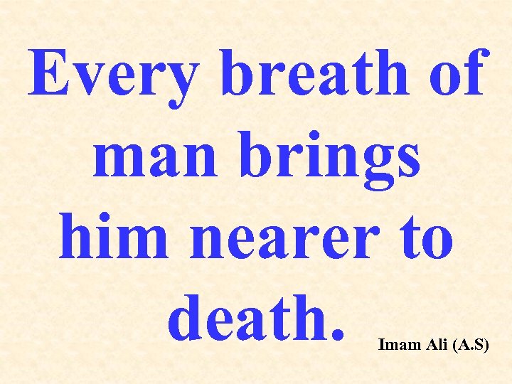 Every breath of man brings him nearer to death. Imam Ali (A. S) 