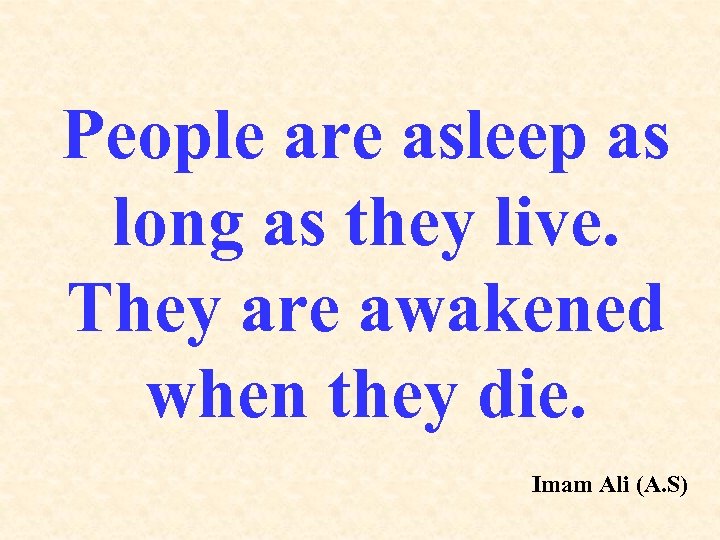 People are asleep as long as they live. They are awakened when they die.