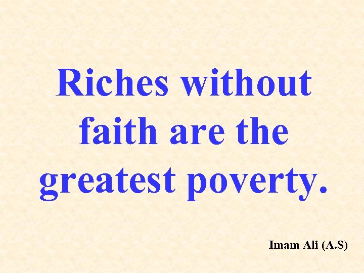 Riches without faith are the greatest poverty. Imam Ali (A. S) 