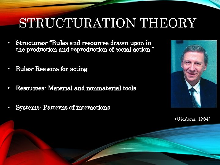 STRUCTURATION THEORY • Structures- “Rules and resources drawn upon in the production and reproduction