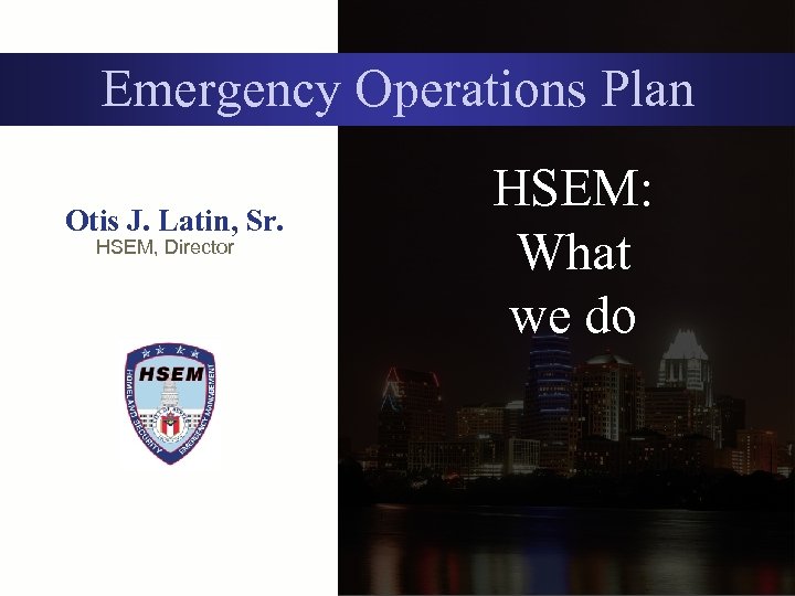 Emergency Operations Plan Otis J. Latin, Sr. HSEM, Director HSEM: What we do 