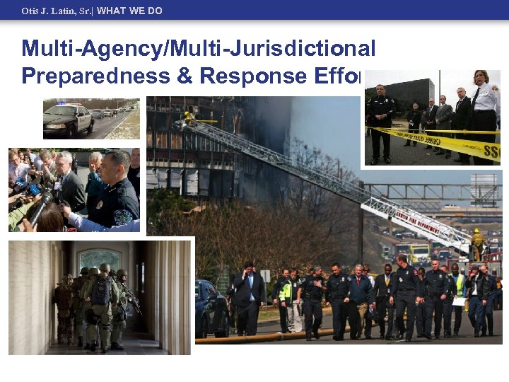 Otis J. Latin, Sr. | WHAT WE DO Multi-Agency/Multi-Jurisdictional Preparedness & Response Efforts 