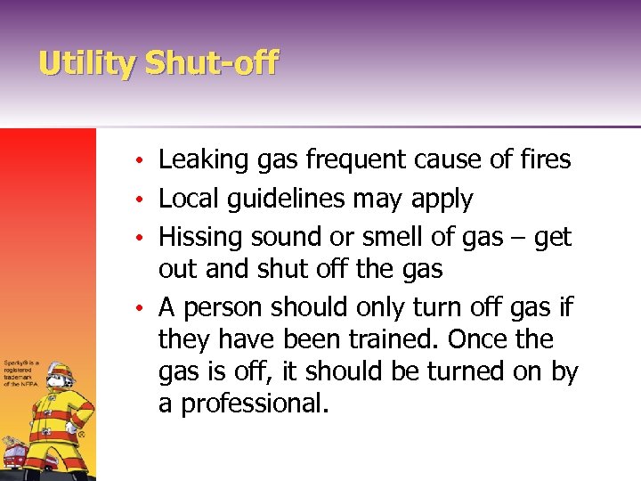 Utility Shut-off • Leaking gas frequent cause of fires • Local guidelines may apply