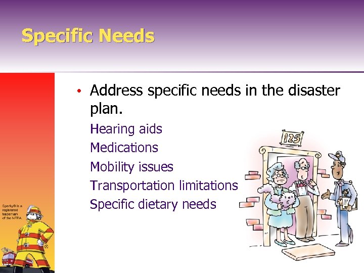 Specific Needs • Address specific needs in the disaster plan. Hearing aids Medications Mobility