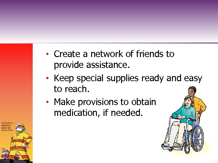  • Create a network of friends to provide assistance. • Keep special supplies