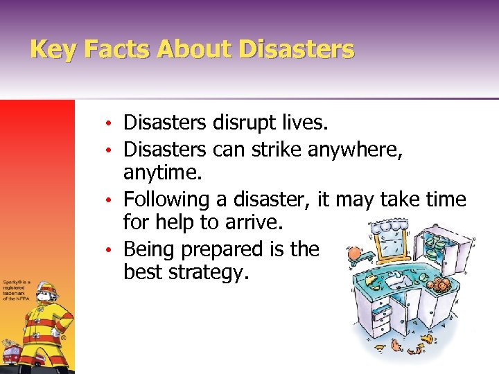 Key Facts About Disasters • Disasters disrupt lives. • Disasters can strike anywhere, anytime.
