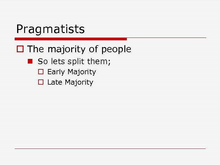 Pragmatists o The majority of people n So lets split them; o Early Majority
