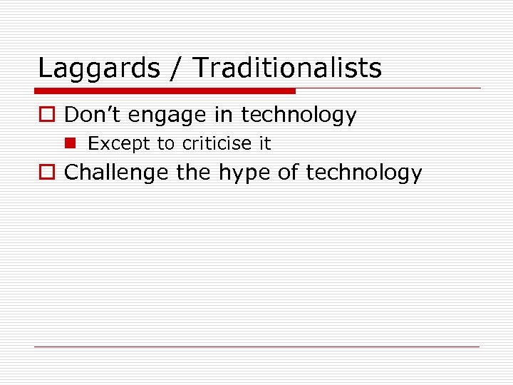 Laggards / Traditionalists o Don’t engage in technology n Except to criticise it o