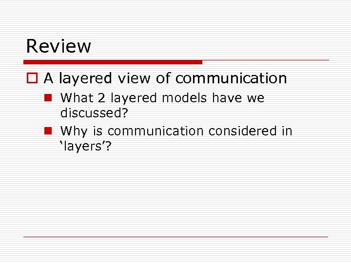 Review o A layered view of communication n What 2 layered models have we