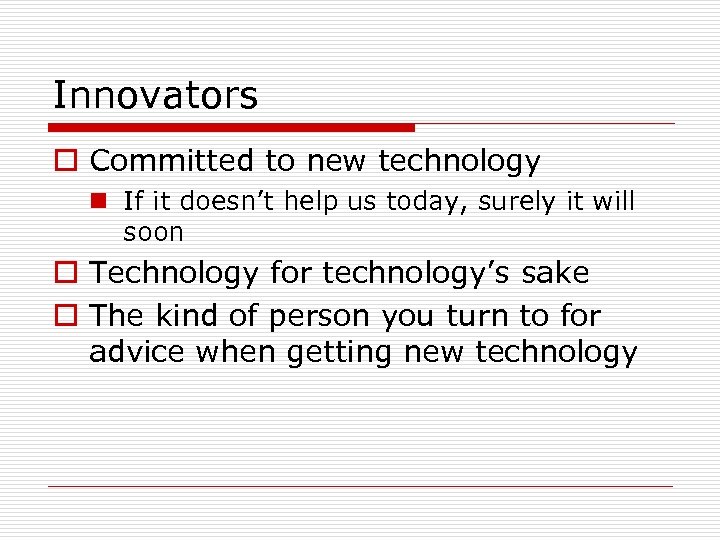 Innovators o Committed to new technology n If it doesn’t help us today, surely