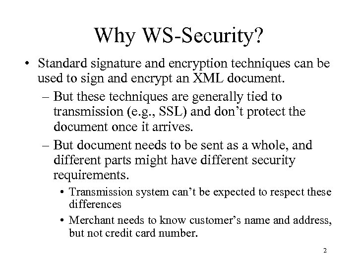 Why WS-Security? • Standard signature and encryption techniques can be used to sign and