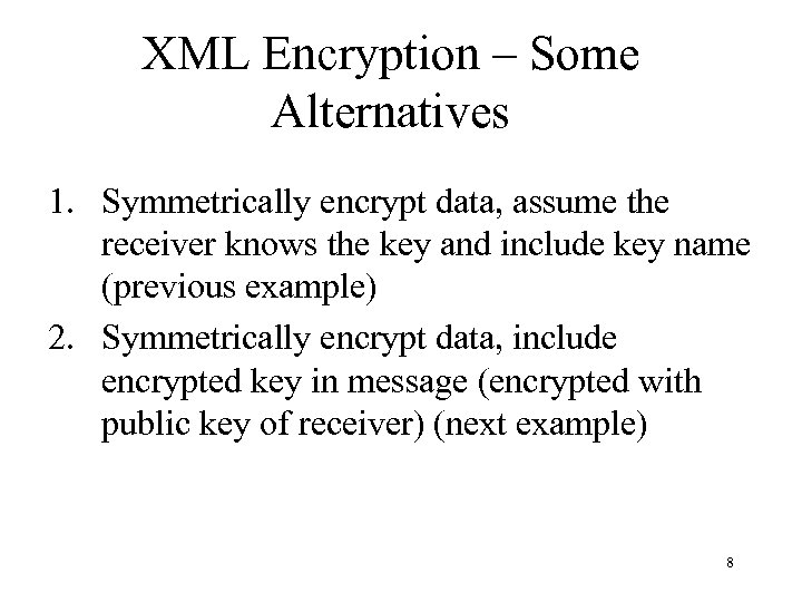 XML Encryption – Some Alternatives 1. Symmetrically encrypt data, assume the receiver knows the