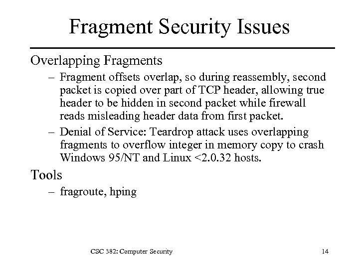 Fragment Security Issues Overlapping Fragments – Fragment offsets overlap, so during reassembly, second packet