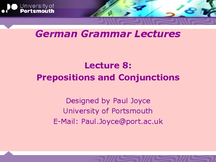 German Grammar Lectures Lecture 8: Prepositions and Conjunctions Designed by Paul Joyce University of