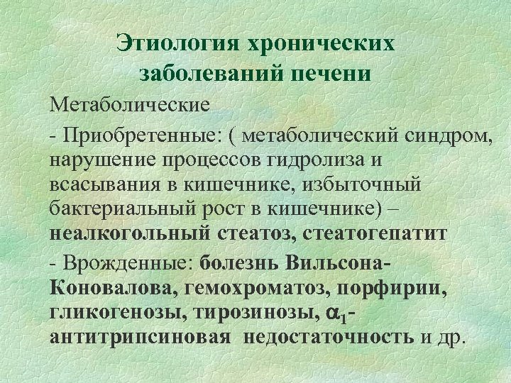 Этиология хронических заболеваний печени Метаболические - Приобретенные: ( метаболический синдром, нарушение процессов гидролиза и
