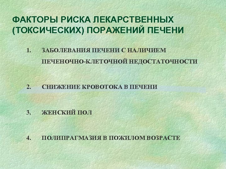 ФАКТОРЫ РИСКА ЛЕКАРСТВЕННЫХ (ТОКСИЧЕСКИХ) ПОРАЖЕНИЙ ПЕЧЕНИ 1. ЗАБОЛЕВАНИЯ ПЕЧЕНИ С НАЛИЧИЕМ ПЕЧЕНОЧНО-КЛЕТОЧНОЙ НЕДОСТАТОЧНОСТИ 2.