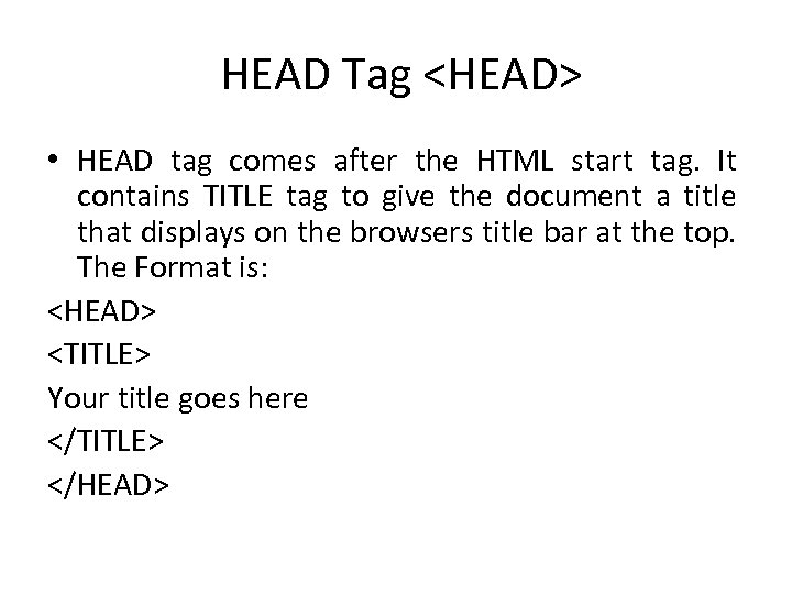  HEAD Tag <HEAD> • HEAD tag comes after the HTML start tag. It