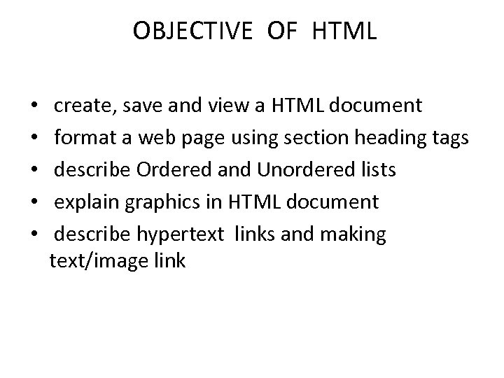  OBJECTIVE OF HTML • • • create, save and view a HTML document