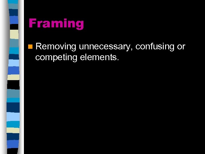Framing n Removing unnecessary, confusing or competing elements. 
