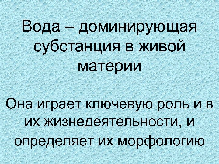 Вода – доминирующая субстанция в живой материи Она играет ключевую роль и в их