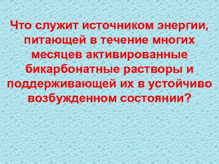 Что служит источником энергии, питающей в течение многих месяцев активированные бикарбонатные растворы и поддерживающей